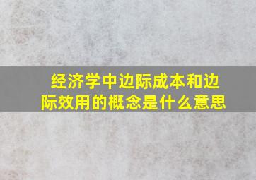 经济学中边际成本和边际效用的概念是什么意思