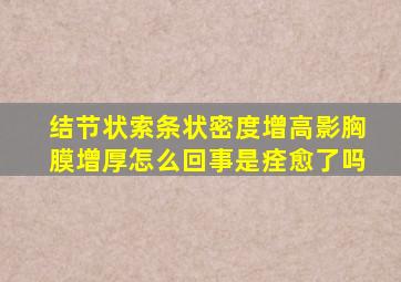 结节状索条状密度增高影胸膜增厚怎么回事是痊愈了吗