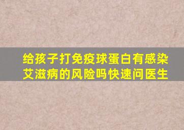 给孩子打免疫球蛋白有感染艾滋病的风险吗快速问医生