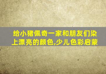 给小猪佩奇一家和朋友们染上漂亮的颜色,少儿色彩启蒙