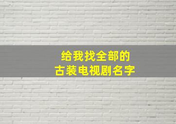 给我找全部的古装电视剧名字