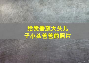 给我播放大头儿子小头爸爸的照片