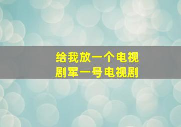 给我放一个电视剧军一号电视剧