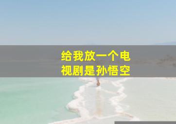 给我放一个电视剧是孙悟空