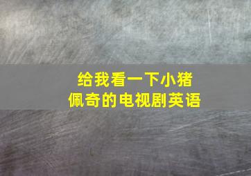 给我看一下小猪佩奇的电视剧英语