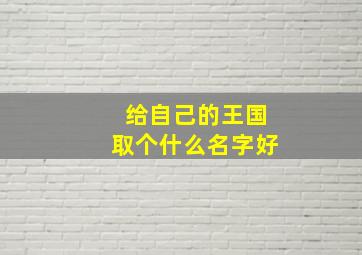 给自己的王国取个什么名字好