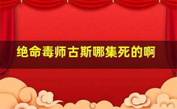 绝命毒师古斯哪集死的啊