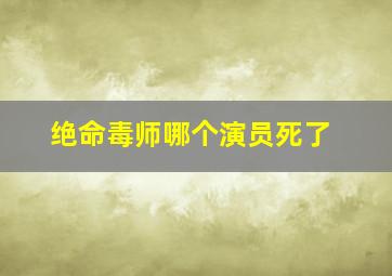 绝命毒师哪个演员死了