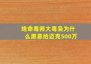 绝命毒师大毒枭为什么愿意给迈克500万