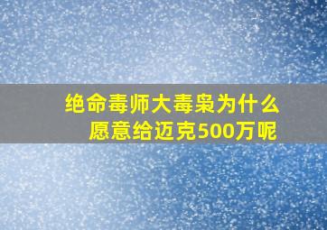 绝命毒师大毒枭为什么愿意给迈克500万呢