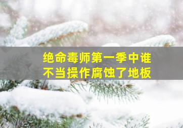 绝命毒师第一季中谁不当操作腐蚀了地板