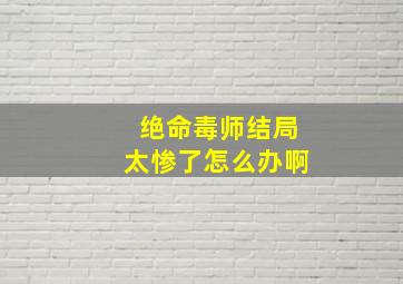 绝命毒师结局太惨了怎么办啊