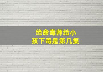 绝命毒师给小孩下毒是第几集