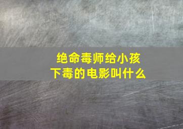 绝命毒师给小孩下毒的电影叫什么