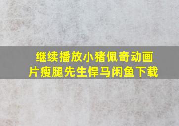 继续播放小猪佩奇动画片瘦腿先生悍马闲鱼下载