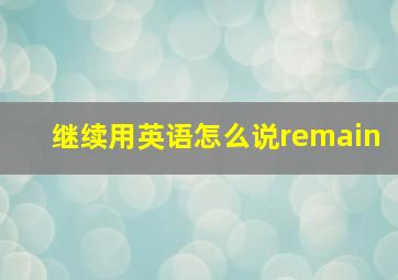 继续用英语怎么说remain