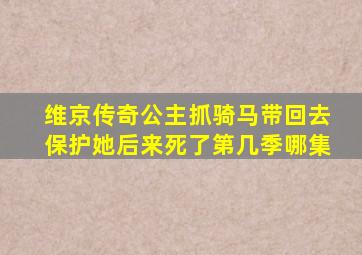 维京传奇公主抓骑马带回去保护她后来死了第几季哪集