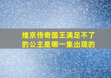 维京传奇国王满足不了的公主是哪一集出现的