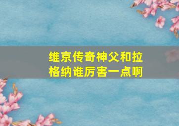 维京传奇神父和拉格纳谁厉害一点啊