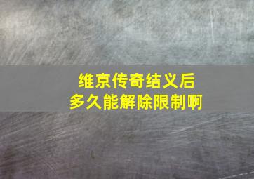 维京传奇结义后多久能解除限制啊