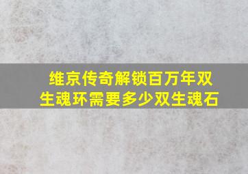 维京传奇解锁百万年双生魂环需要多少双生魂石