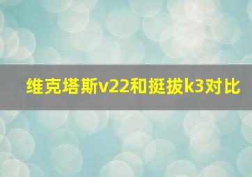 维克塔斯v22和挺拔k3对比