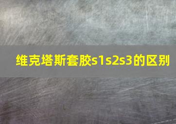 维克塔斯套胶s1s2s3的区别