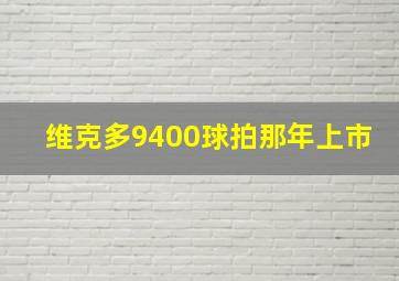 维克多9400球拍那年上市