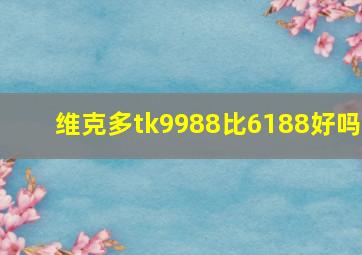 维克多tk9988比6188好吗