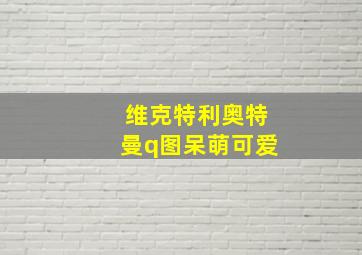 维克特利奥特曼q图呆萌可爱