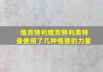 维克特利维克特利奥特曼使用了几种怪兽的力量