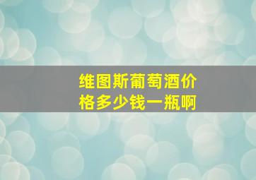 维图斯葡萄酒价格多少钱一瓶啊