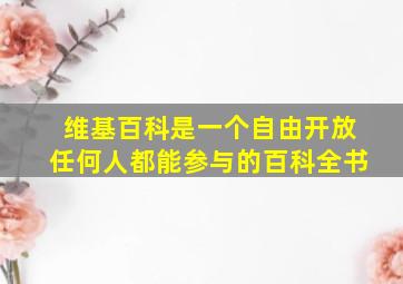 维基百科是一个自由开放任何人都能参与的百科全书