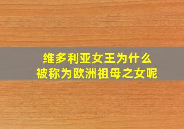 维多利亚女王为什么被称为欧洲祖母之女呢