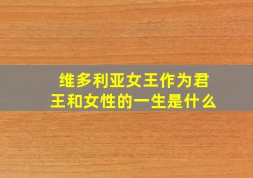 维多利亚女王作为君王和女性的一生是什么