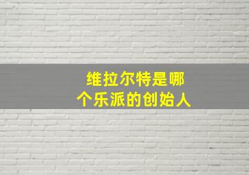 维拉尔特是哪个乐派的创始人