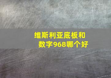 维斯利亚底板和数字968哪个好