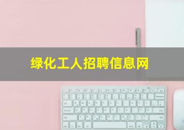 绿化工人招聘信息网