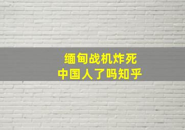 缅甸战机炸死中国人了吗知乎