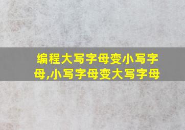 编程大写字母变小写字母,小写字母变大写字母