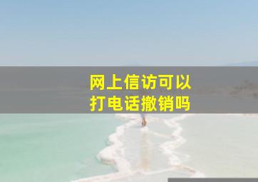 网上信访可以打电话撤销吗