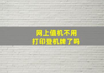 网上值机不用打印登机牌了吗