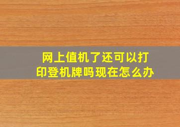 网上值机了还可以打印登机牌吗现在怎么办