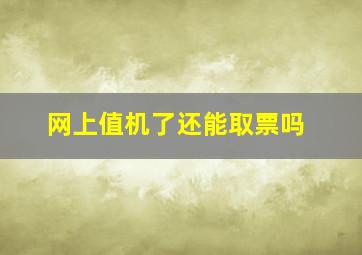 网上值机了还能取票吗