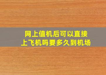 网上值机后可以直接上飞机吗要多久到机场