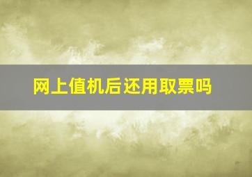 网上值机后还用取票吗