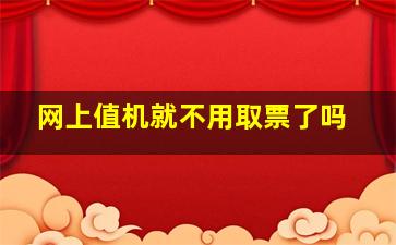 网上值机就不用取票了吗