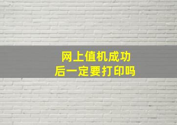 网上值机成功后一定要打印吗