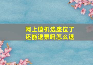 网上值机选座位了还能退票吗怎么退