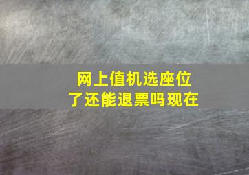 网上值机选座位了还能退票吗现在